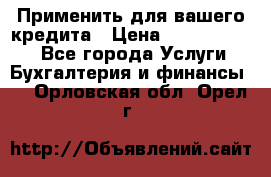 Применить для вашего кредита › Цена ­ 900 000 000 - Все города Услуги » Бухгалтерия и финансы   . Орловская обл.,Орел г.